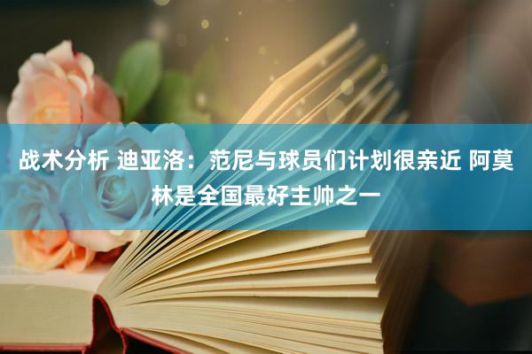 战术分析 迪亚洛：范尼与球员们计划很亲近 阿莫林是全国最好主帅之一