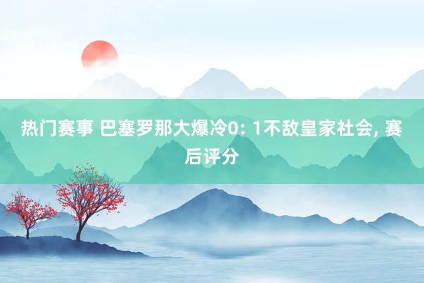 热门赛事 巴塞罗那大爆冷0: 1不敌皇家社会, 赛后评分