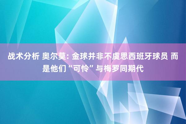 战术分析 奥尔莫: 金球并非不虞思西班牙球员 而是他们“可怜”与梅罗同期代