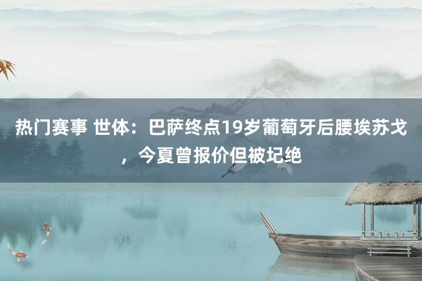 热门赛事 世体：巴萨终点19岁葡萄牙后腰埃苏戈，今夏曾报价但被圮绝