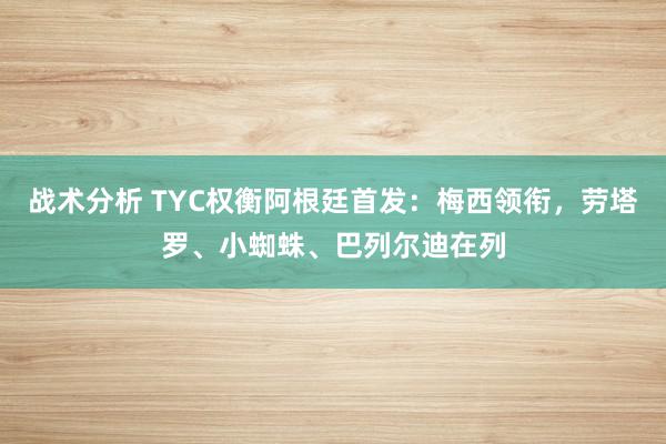 战术分析 TYC权衡阿根廷首发：梅西领衔，劳塔罗、小蜘蛛、巴列尔迪在列