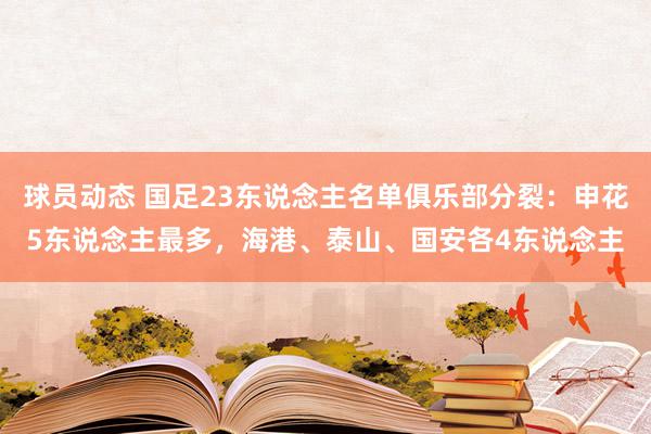 球员动态 国足23东说念主名单俱乐部分裂：申花5东说念主最多，海港、泰山、国安各4东说念主