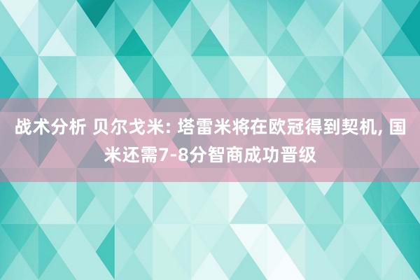 战术分析 贝尔戈米: 塔雷米将在欧冠得到契机, 国米还需7-8分智商成功晋级