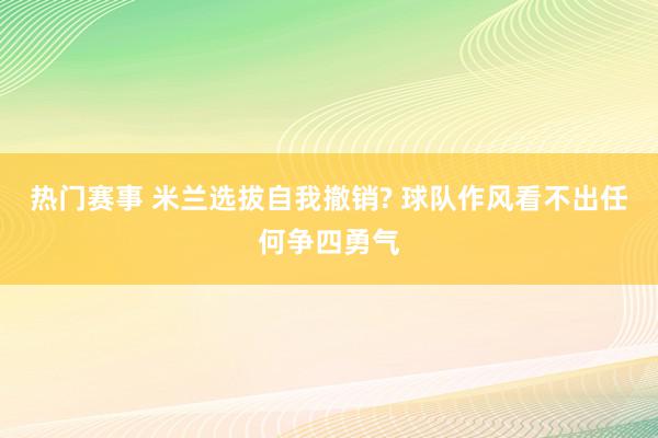 热门赛事 米兰选拔自我撤销? 球队作风看不出任何争四勇气