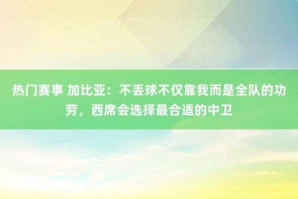 热门赛事 加比亚：不丢球不仅靠我而是全队的功劳，西席会选择最合适的中卫