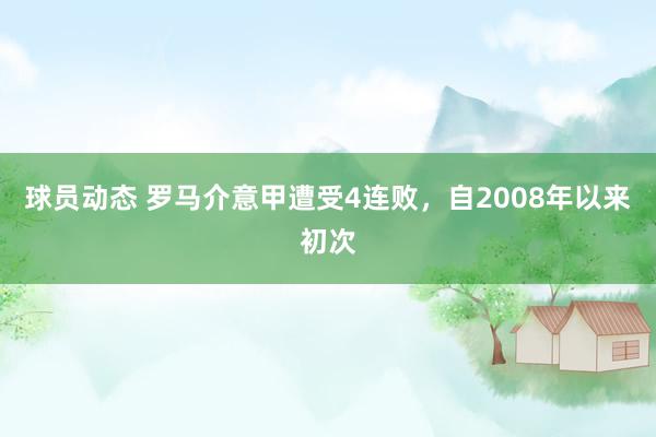 球员动态 罗马介意甲遭受4连败，自2008年以来初次