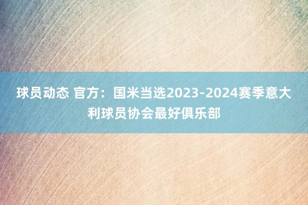 球员动态 官方：国米当选2023-2024赛季意大利球员协会最好俱乐部