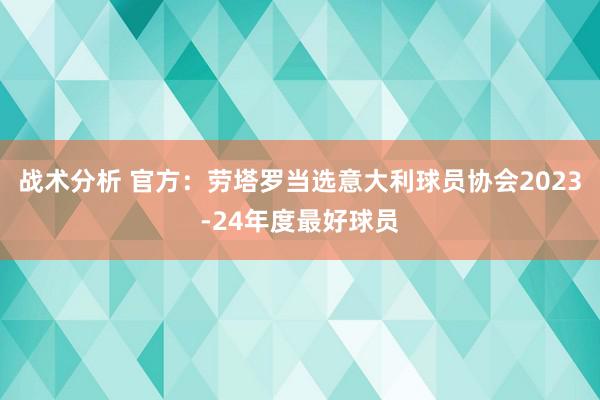 战术分析 官方：劳塔罗当选意大利球员协会2023-24年度最好球员