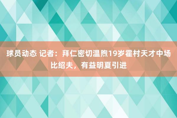 球员动态 记者：拜仁密切温煦19岁霍村天才中场比绍夫，有益明夏引进