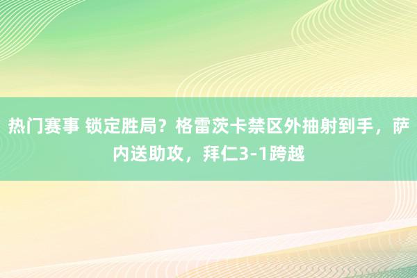 热门赛事 锁定胜局？格雷茨卡禁区外抽射到手，萨内送助攻，拜仁3-1跨越