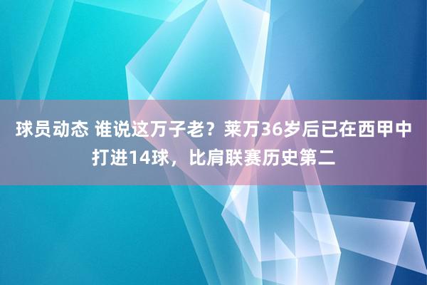 球员动态 谁说这万子老？莱万36岁后已在西甲中打进14球，比肩联赛历史第二