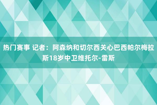 热门赛事 记者：阿森纳和切尔西关心巴西帕尔梅拉斯18岁中卫维托尔-雷斯