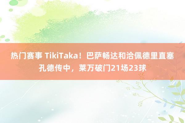 热门赛事 TikiTaka！巴萨畅达和洽佩德里直塞孔德传中，莱万破门21场23球