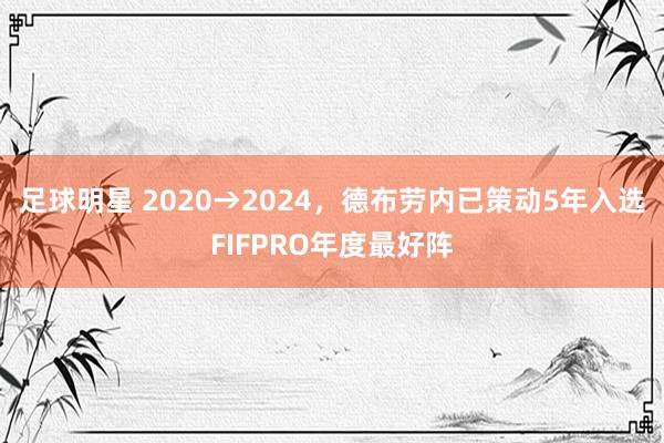 足球明星 2020→2024，德布劳内已策动5年入选FIFPRO年度最好阵