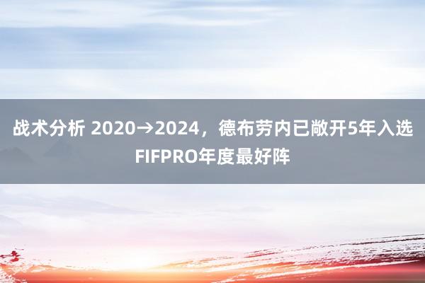 战术分析 2020→2024，德布劳内已敞开5年入选FIFPRO年度最好阵