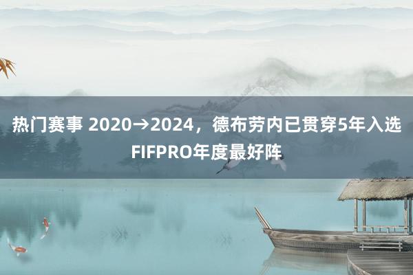 热门赛事 2020→2024，德布劳内已贯穿5年入选FIFPRO年度最好阵