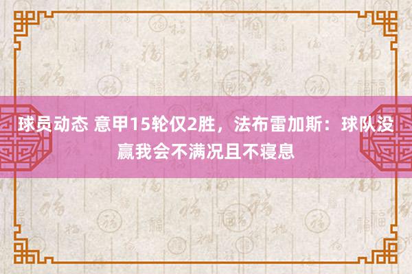 球员动态 意甲15轮仅2胜，法布雷加斯：球队没赢我会不满况且不寝息