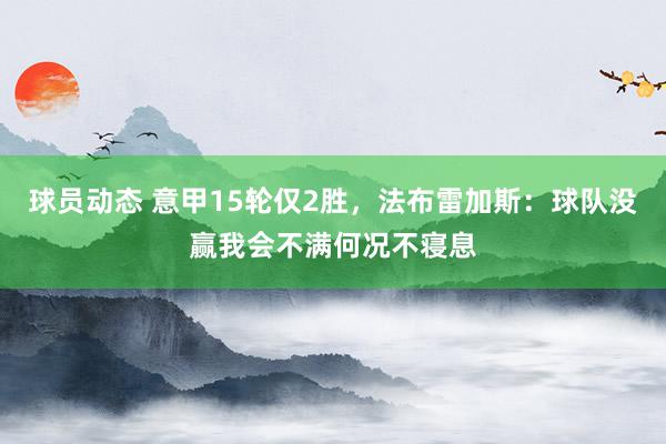 球员动态 意甲15轮仅2胜，法布雷加斯：球队没赢我会不满何况不寝息