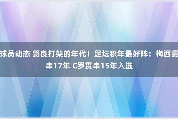 球员动态 贤良打架的年代！足坛积年最好阵：梅西贯串17年 C罗贯串15年入选