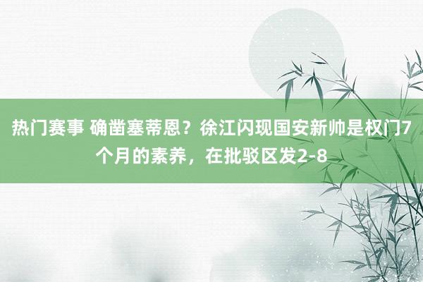 热门赛事 确凿塞蒂恩？徐江闪现国安新帅是权门7个月的素养，在批驳区发2-8