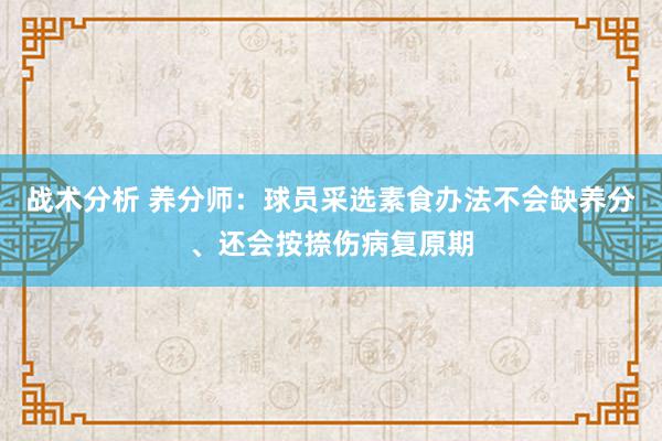 战术分析 养分师：球员采选素食办法不会缺养分、还会按捺伤病复原期