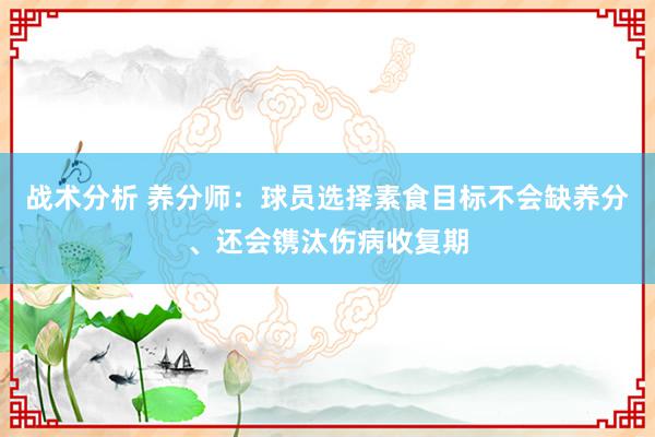 战术分析 养分师：球员选择素食目标不会缺养分、还会镌汰伤病收复期