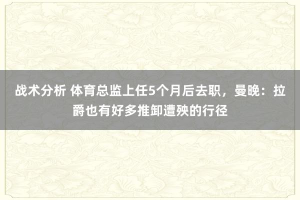 战术分析 体育总监上任5个月后去职，曼晚：拉爵也有好多推卸遭殃的行径