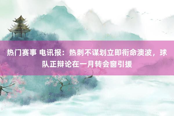 热门赛事 电讯报：热刺不谋划立即衔命澳波，球队正辩论在一月转会窗引援