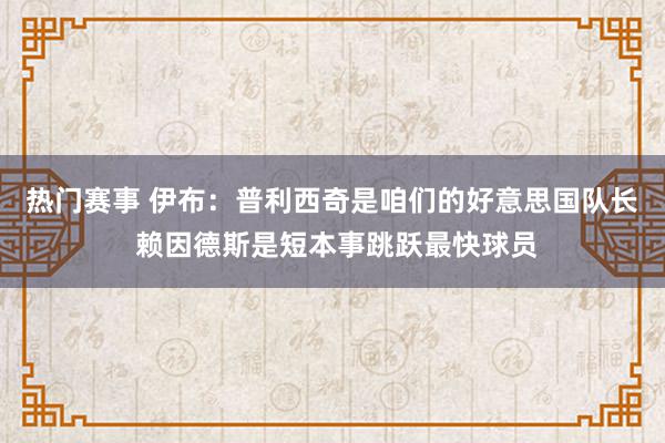 热门赛事 伊布：普利西奇是咱们的好意思国队长 赖因德斯是短本事跳跃最快球员