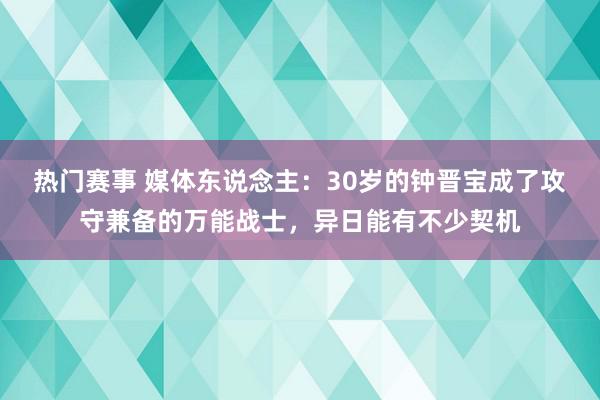 热门赛事 媒体东说念主：30岁的钟晋宝成了攻守兼备的万能战士，异日能有不少契机