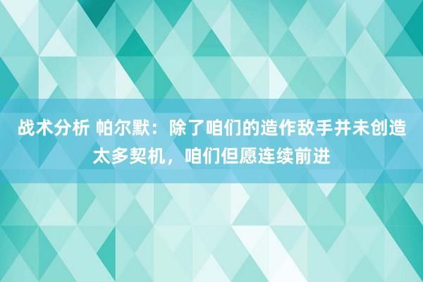 战术分析 帕尔默：除了咱们的造作敌手并未创造太多契机，咱们但愿连续前进