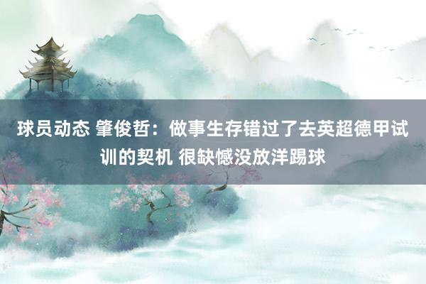 球员动态 肇俊哲：做事生存错过了去英超德甲试训的契机 很缺憾没放洋踢球