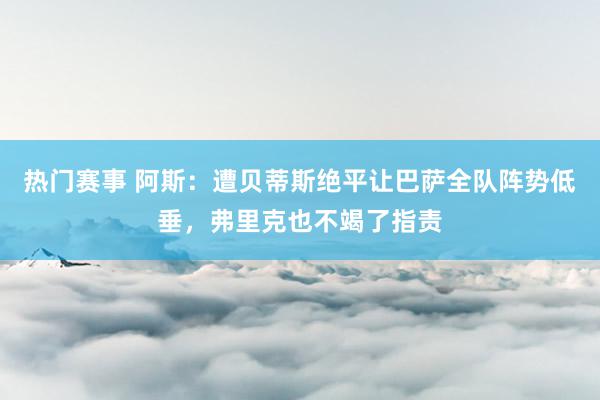 热门赛事 阿斯：遭贝蒂斯绝平让巴萨全队阵势低垂，弗里克也不竭了指责