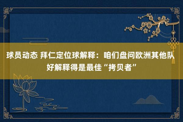 球员动态 拜仁定位球解释：咱们盘问欧洲其他队 好解释得是最佳“拷贝者”