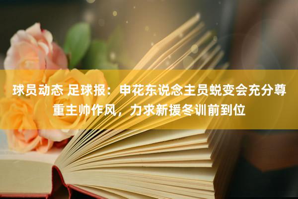 球员动态 足球报：申花东说念主员蜕变会充分尊重主帅作风，力求新援冬训前到位