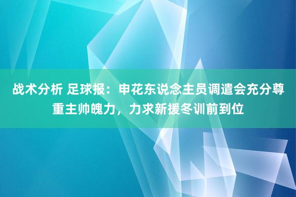 战术分析 足球报：申花东说念主员调遣会充分尊重主帅魄力，力求新援冬训前到位