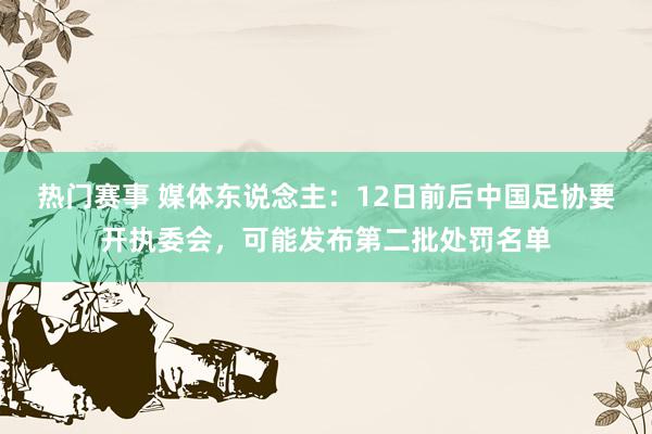 热门赛事 媒体东说念主：12日前后中国足协要开执委会，可能发布第二批处罚名单