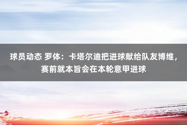 球员动态 罗体：卡塔尔迪把进球献给队友博维，赛前就本旨会在本轮意甲进球