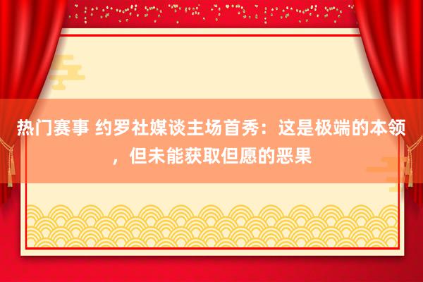 热门赛事 约罗社媒谈主场首秀：这是极端的本领，但未能获取但愿的恶果