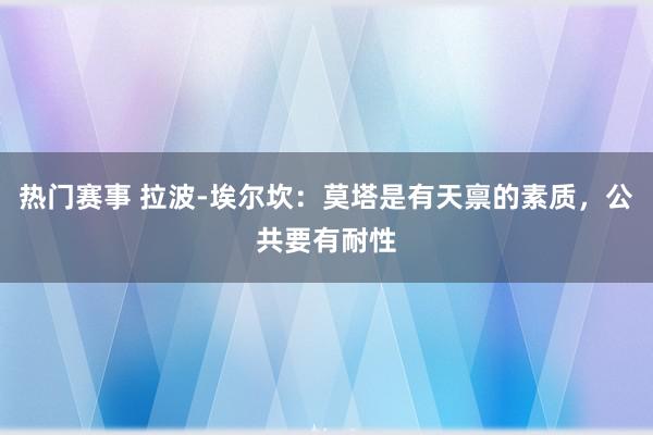 热门赛事 拉波-埃尔坎：莫塔是有天禀的素质，公共要有耐性