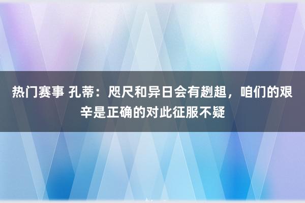 热门赛事 孔蒂：咫尺和异日会有趔趄，咱们的艰辛是正确的对此征服不疑