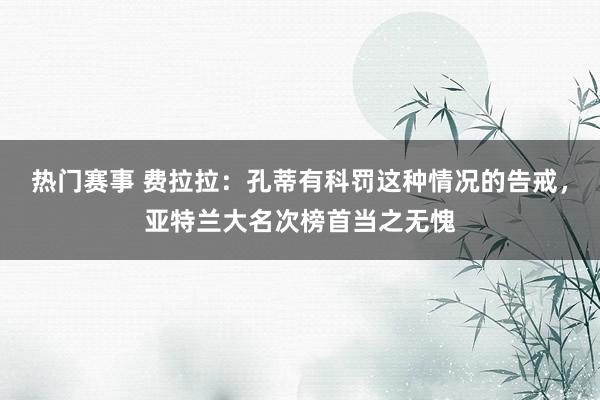 热门赛事 费拉拉：孔蒂有科罚这种情况的告戒，亚特兰大名次榜首当之无愧