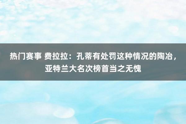 热门赛事 费拉拉：孔蒂有处罚这种情况的陶冶，亚特兰大名次榜首当之无愧