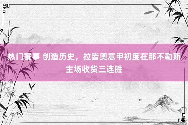 热门赛事 创造历史，拉皆奥意甲初度在那不勒斯主场收货三连胜