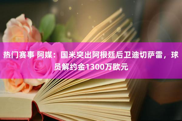 热门赛事 阿媒：国米突出阿根廷后卫迪切萨雷，球员解约金1300万欧元