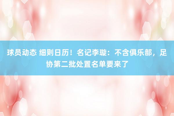 球员动态 细则日历！名记李璇：不含俱乐部，足协第二批处置名单要来了