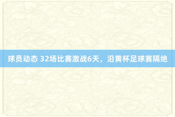 球员动态 32场比赛激战6天，沿黄杯足球赛隔绝