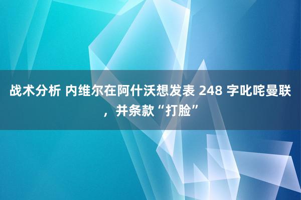 战术分析 内维尔在阿什沃想发表 248 字叱咤曼联，并条款“打脸”