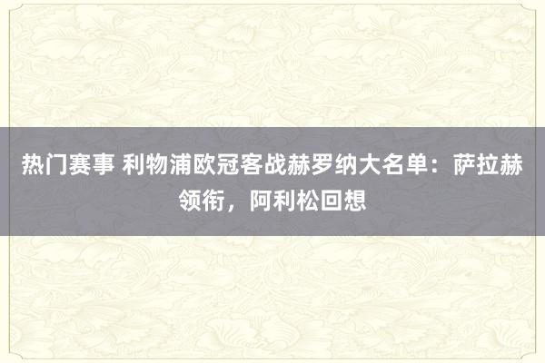 热门赛事 利物浦欧冠客战赫罗纳大名单：萨拉赫领衔，阿利松回想